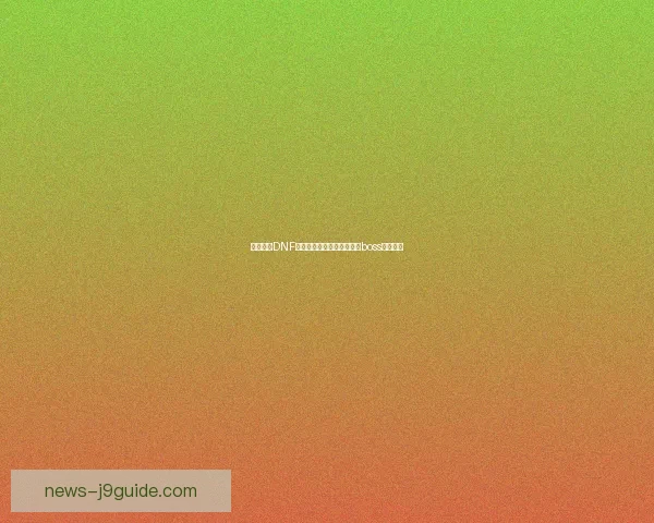 如何开启DNF天帷禁地并快速挑战其中的boss攻略分享